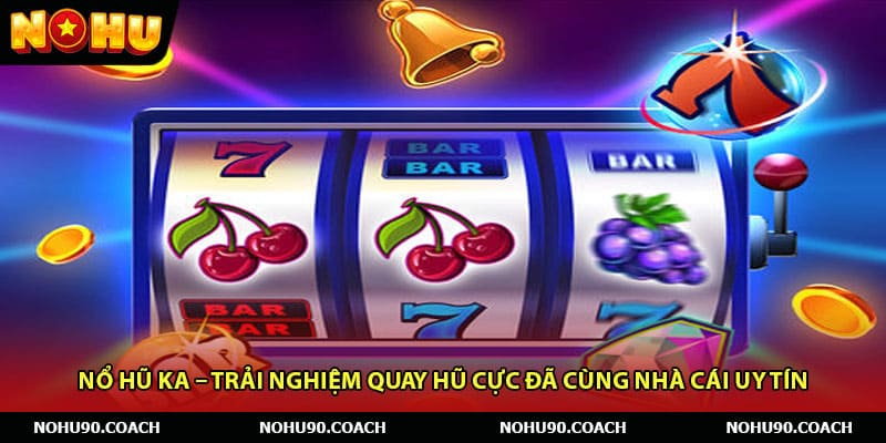 Nổ Hũ KA – Trải Nghiệm Quay Hũ Cực Đã Cùng Nhà Cái Uy Tín