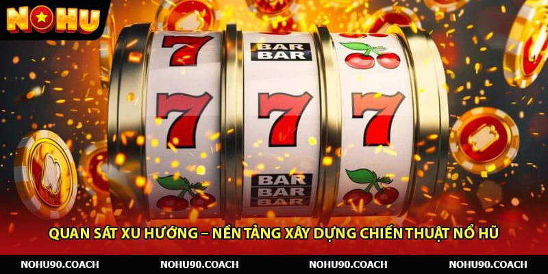 Quan sát xu hướng – Nền tảng xây dựng chiến thuật nổ hũ 